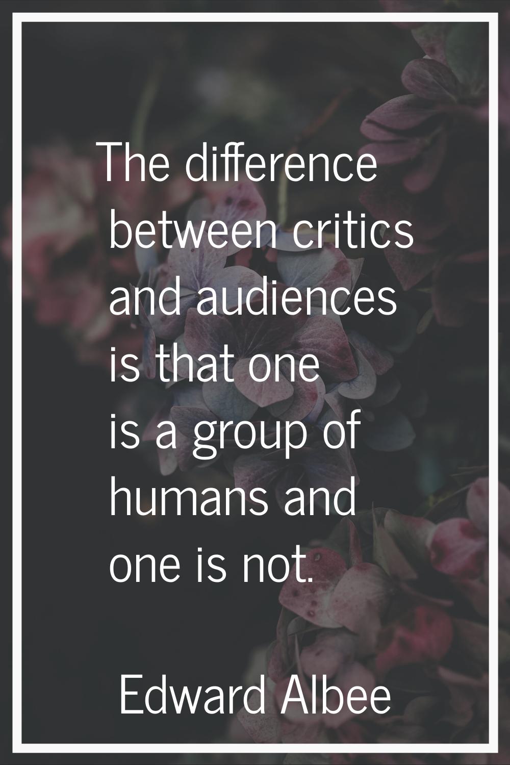 The difference between critics and audiences is that one is a group of humans and one is not.