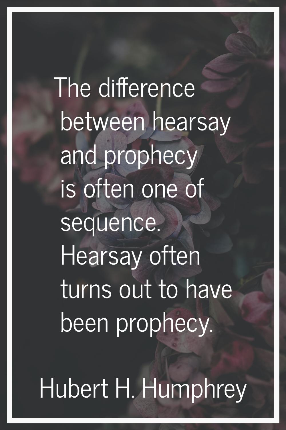 The difference between hearsay and prophecy is often one of sequence. Hearsay often turns out to ha