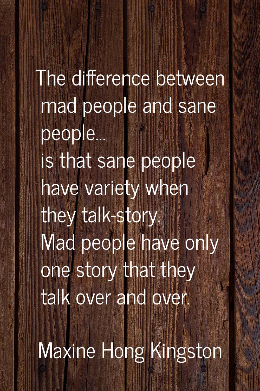The difference between mad people and sane people... is that sane people have variety when they tal