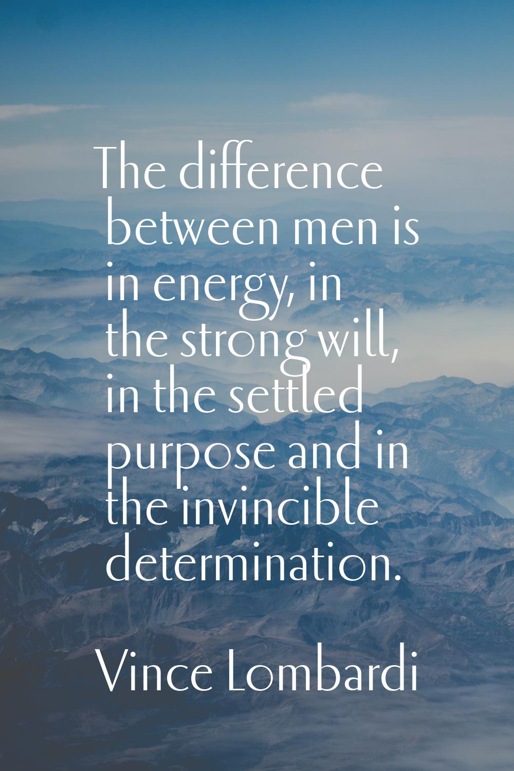 The difference between men is in energy, in the strong will, in the settled purpose and in the invi