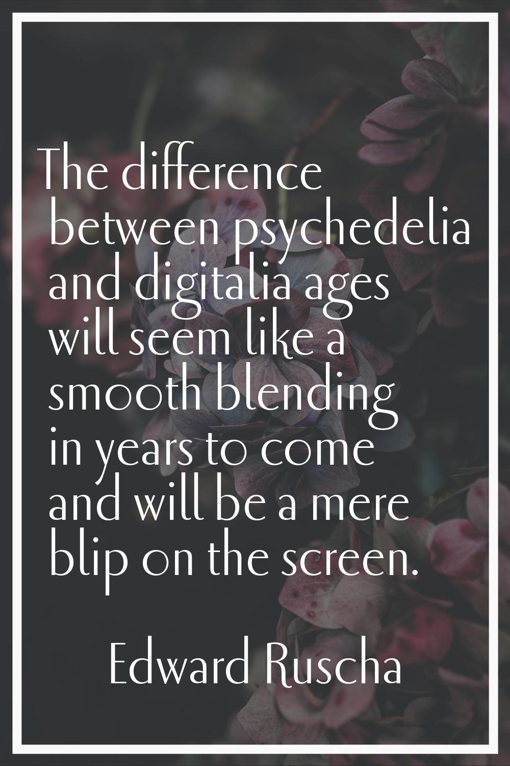 The difference between psychedelia and digitalia ages will seem like a smooth blending in years to 