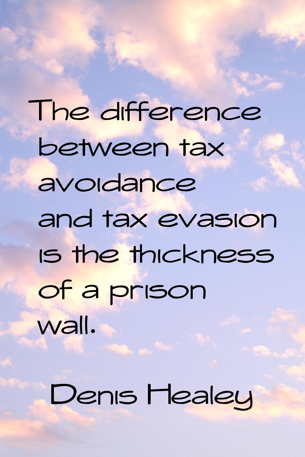 The difference between tax avoidance and tax evasion is the thickness of a prison wall.