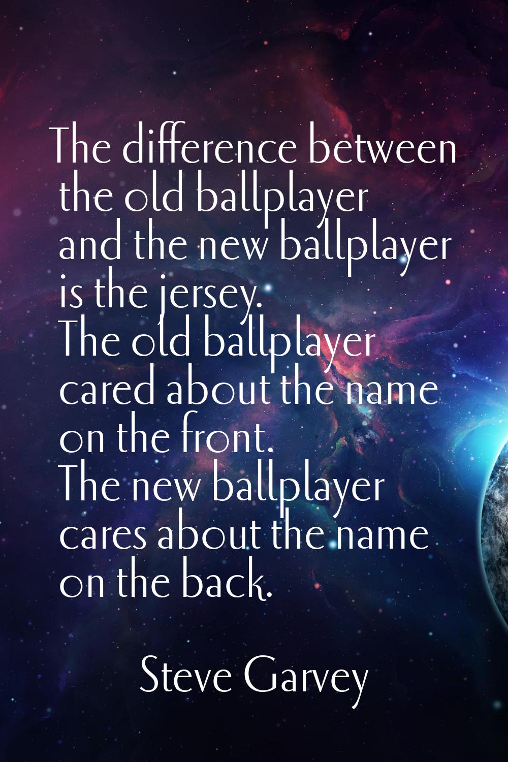 The difference between the old ballplayer and the new ballplayer is the jersey. The old ballplayer 