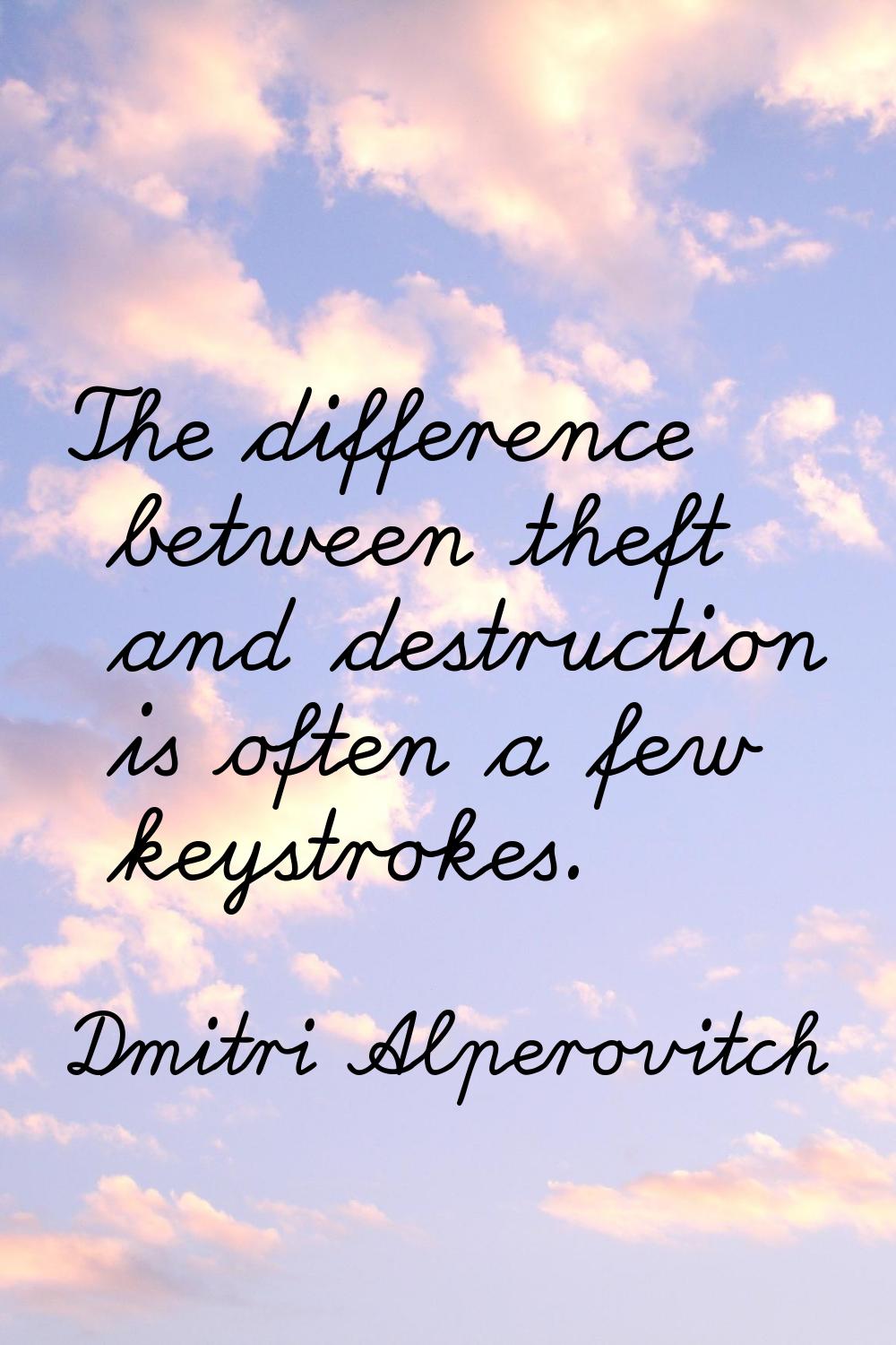 The difference between theft and destruction is often a few keystrokes.