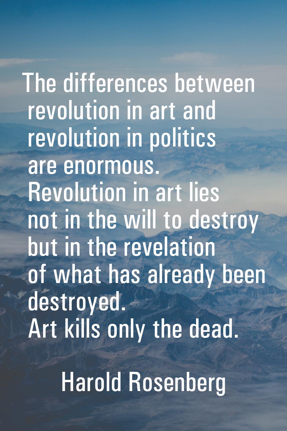 The differences between revolution in art and revolution in politics are enormous. Revolution in ar
