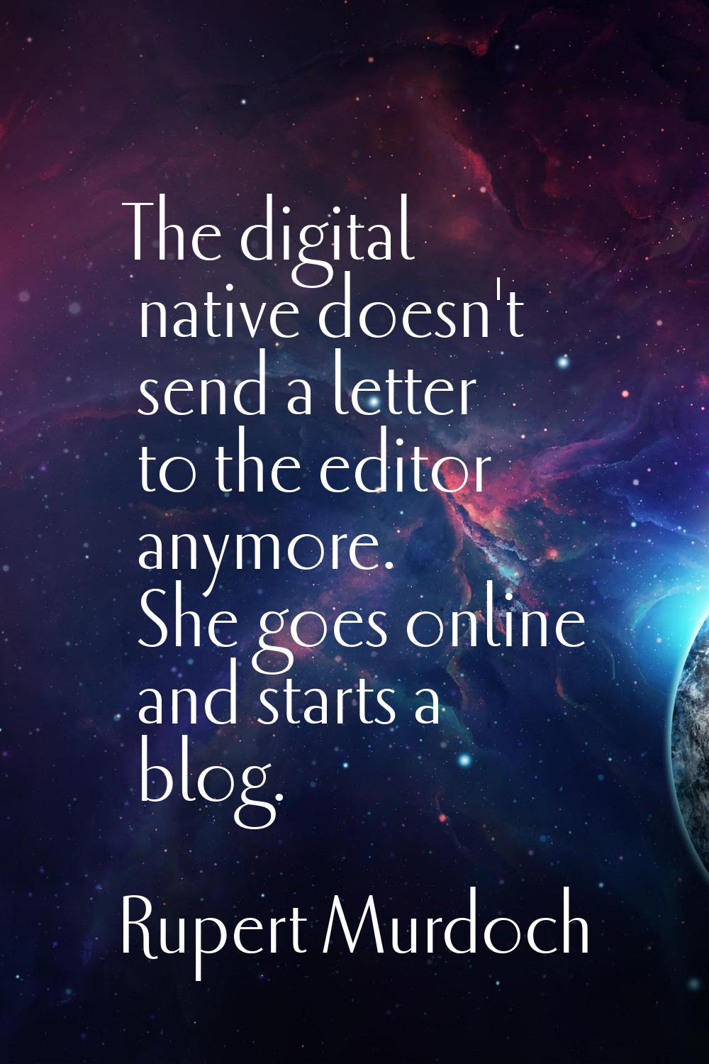 The digital native doesn't send a letter to the editor anymore. She goes online and starts a blog.