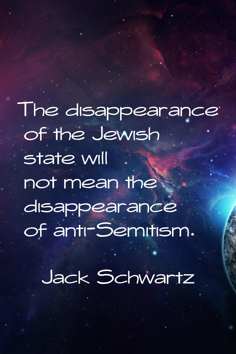 The disappearance of the Jewish state will not mean the disappearance of anti-Semitism.