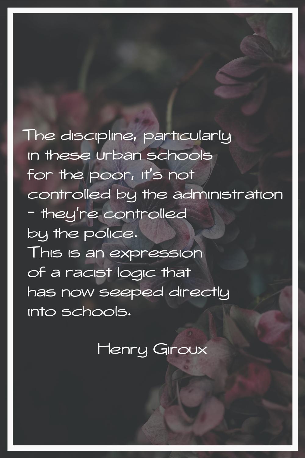 The discipline, particularly in these urban schools for the poor, it's not controlled by the admini