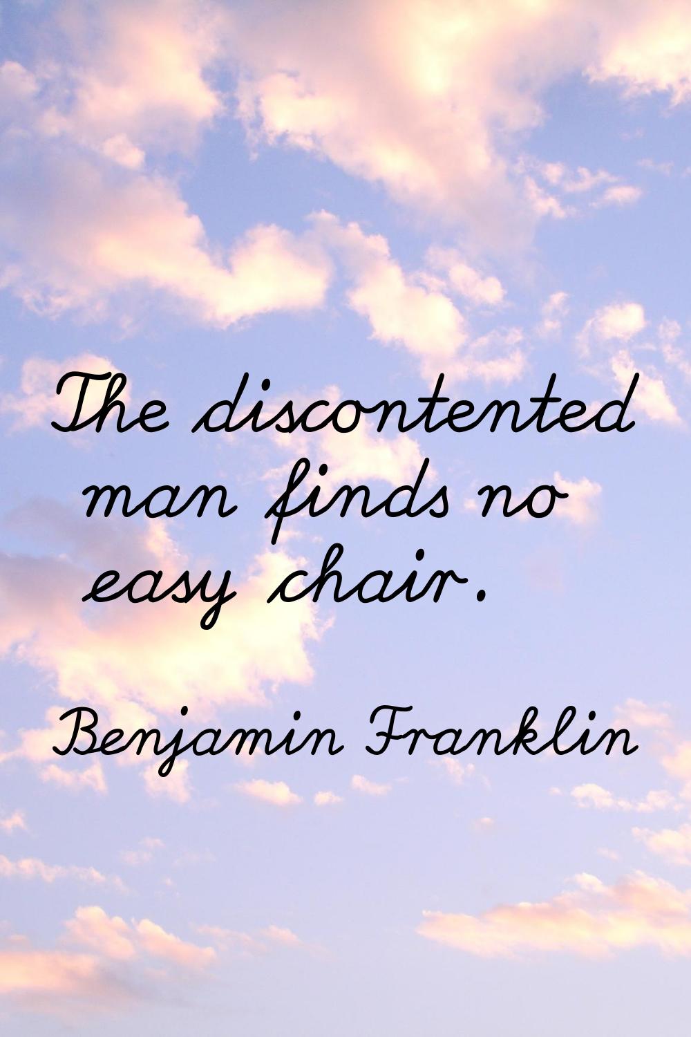 The discontented man finds no easy chair.