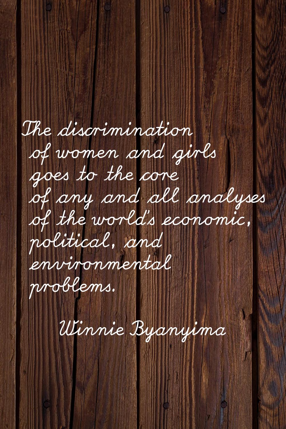The discrimination of women and girls goes to the core of any and all analyses of the world's econo