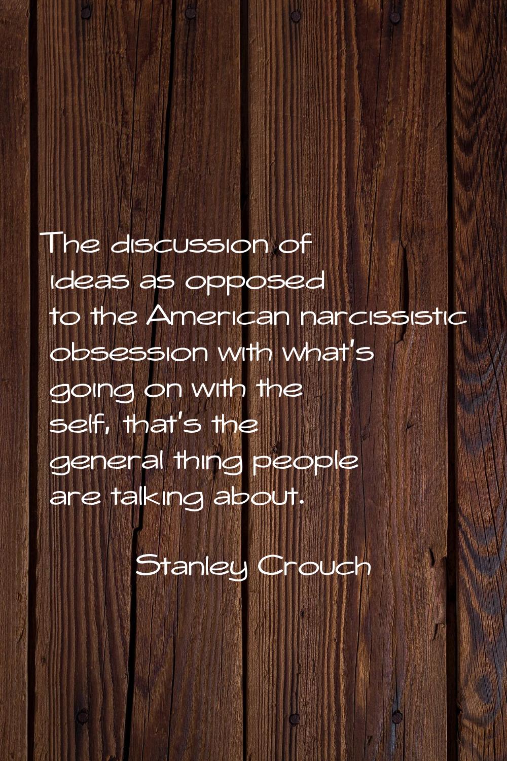 The discussion of ideas as opposed to the American narcissistic obsession with what's going on with