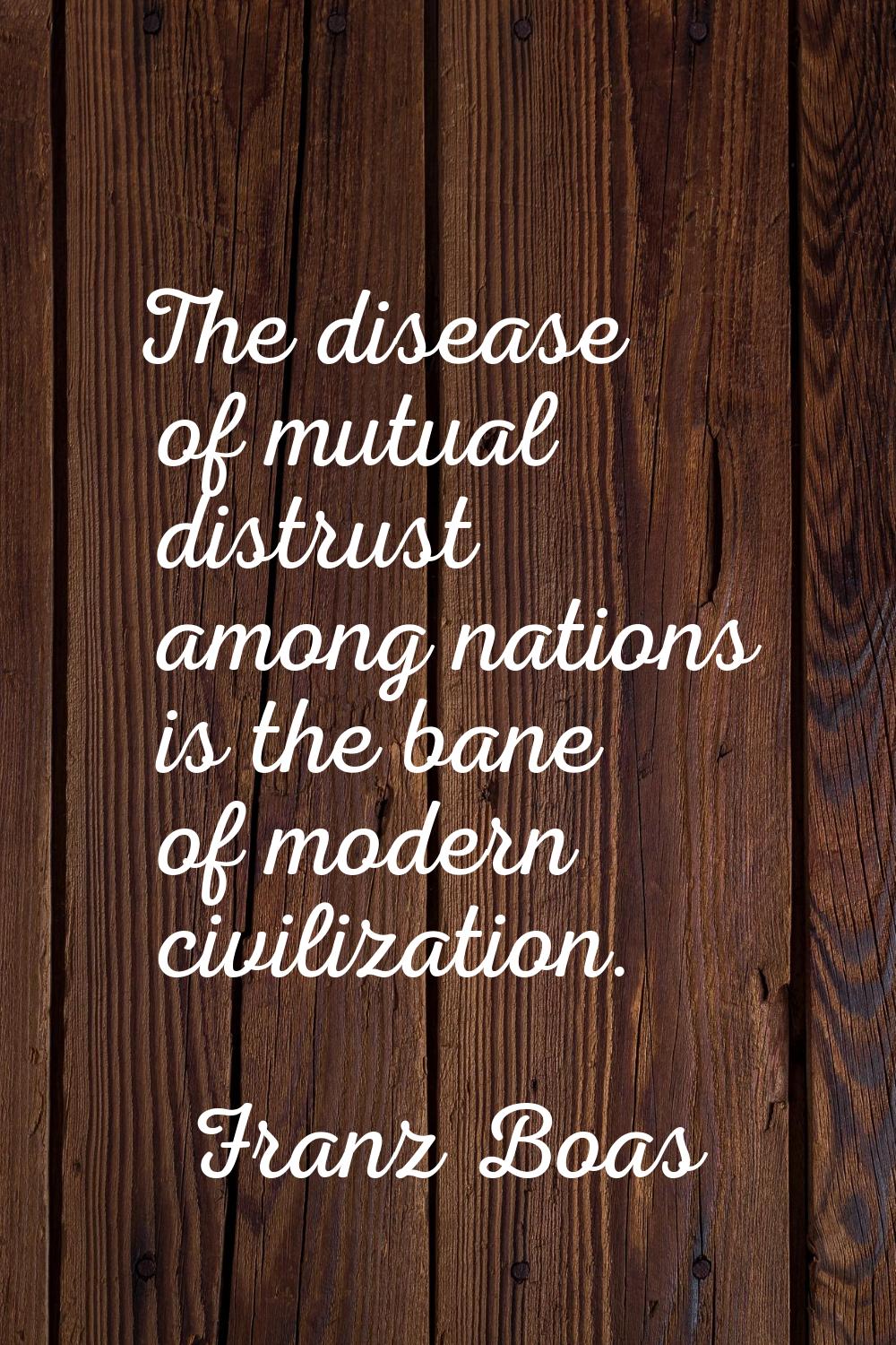 The disease of mutual distrust among nations is the bane of modern civilization.