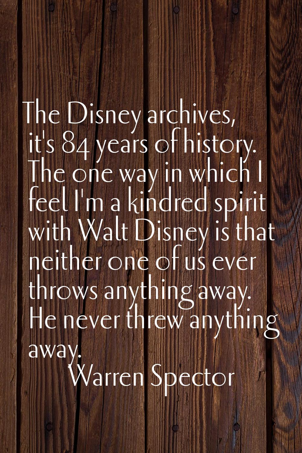 The Disney archives, it's 84 years of history. The one way in which I feel I'm a kindred spirit wit
