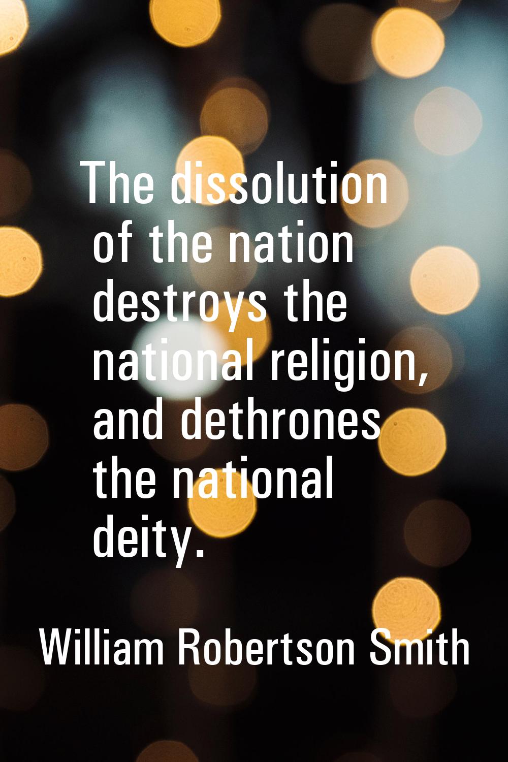 The dissolution of the nation destroys the national religion, and dethrones the national deity.