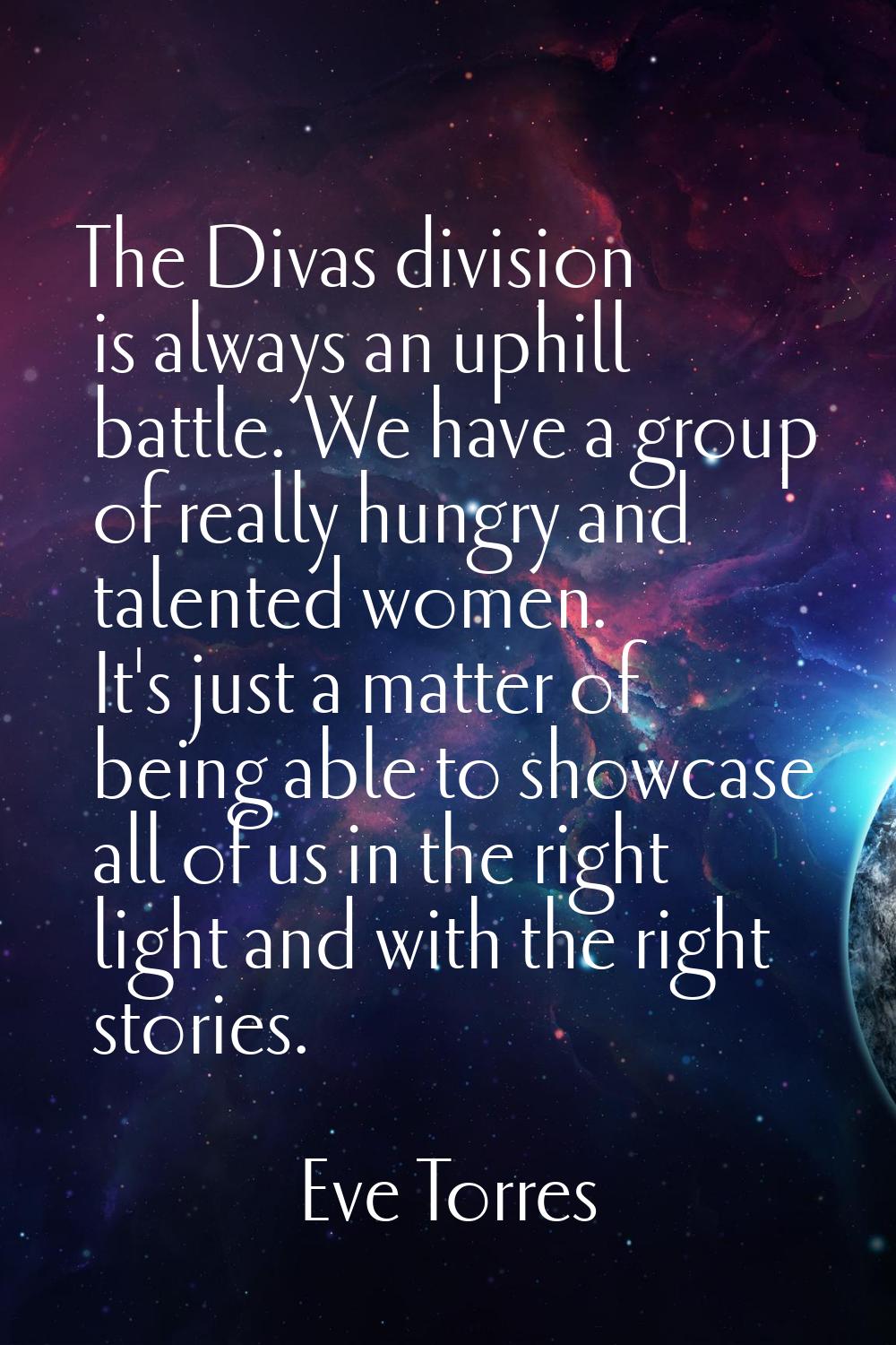 The Divas division is always an uphill battle. We have a group of really hungry and talented women.