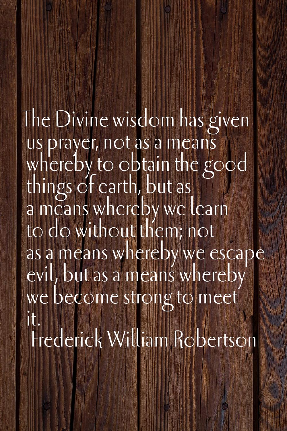 The Divine wisdom has given us prayer, not as a means whereby to obtain the good things of earth, b