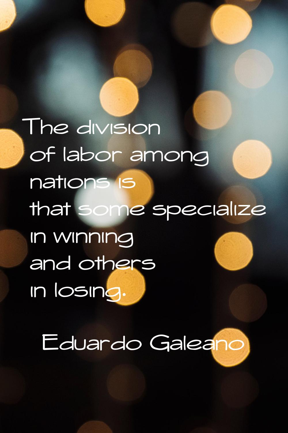 The division of labor among nations is that some specialize in winning and others in losing.