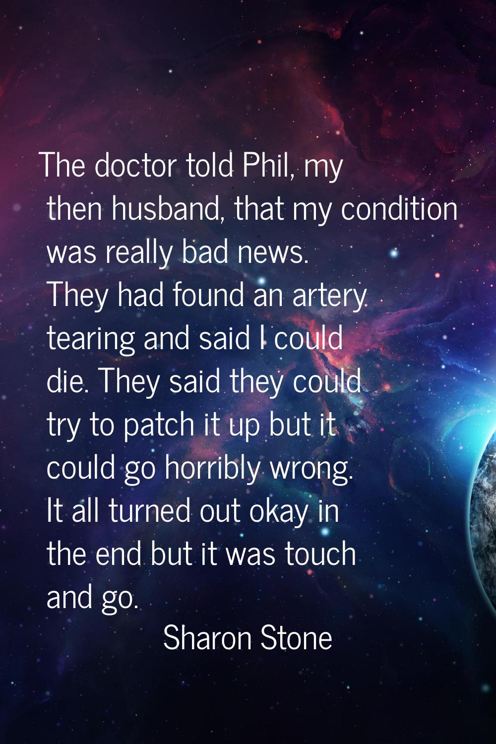 The doctor told Phil, my then husband, that my condition was really bad news. They had found an art