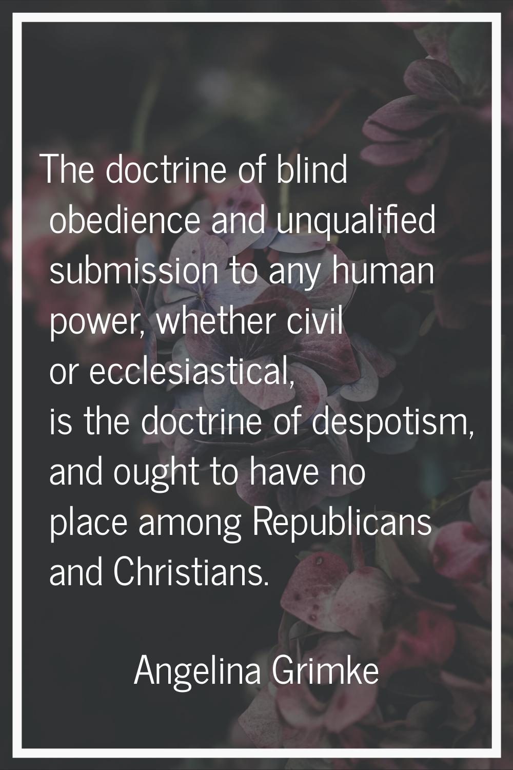 The doctrine of blind obedience and unqualified submission to any human power, whether civil or ecc