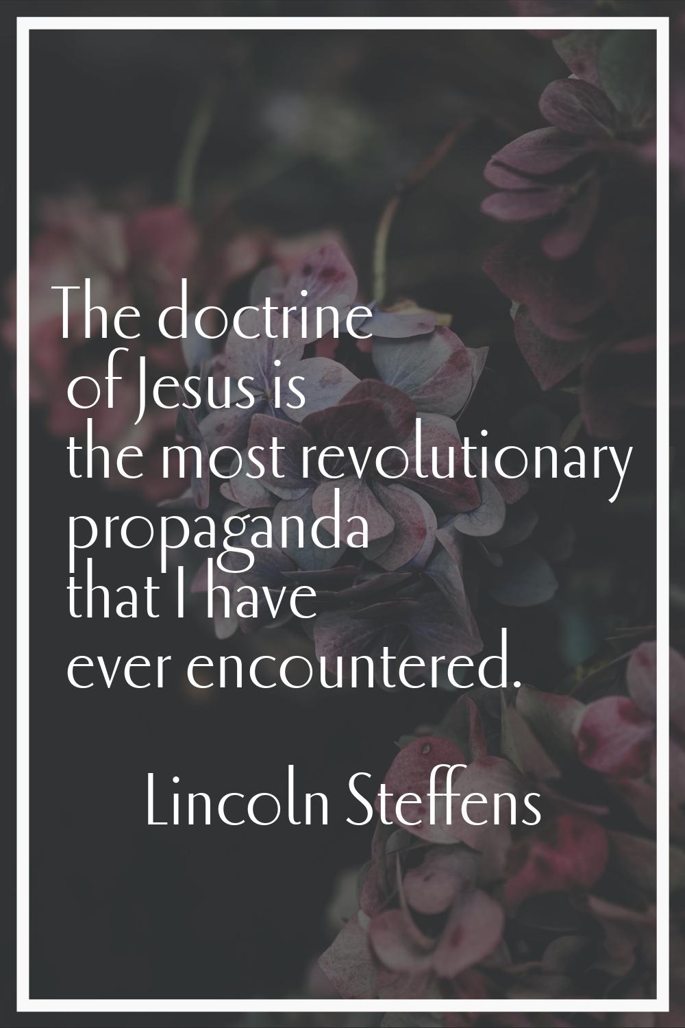 The doctrine of Jesus is the most revolutionary propaganda that I have ever encountered.