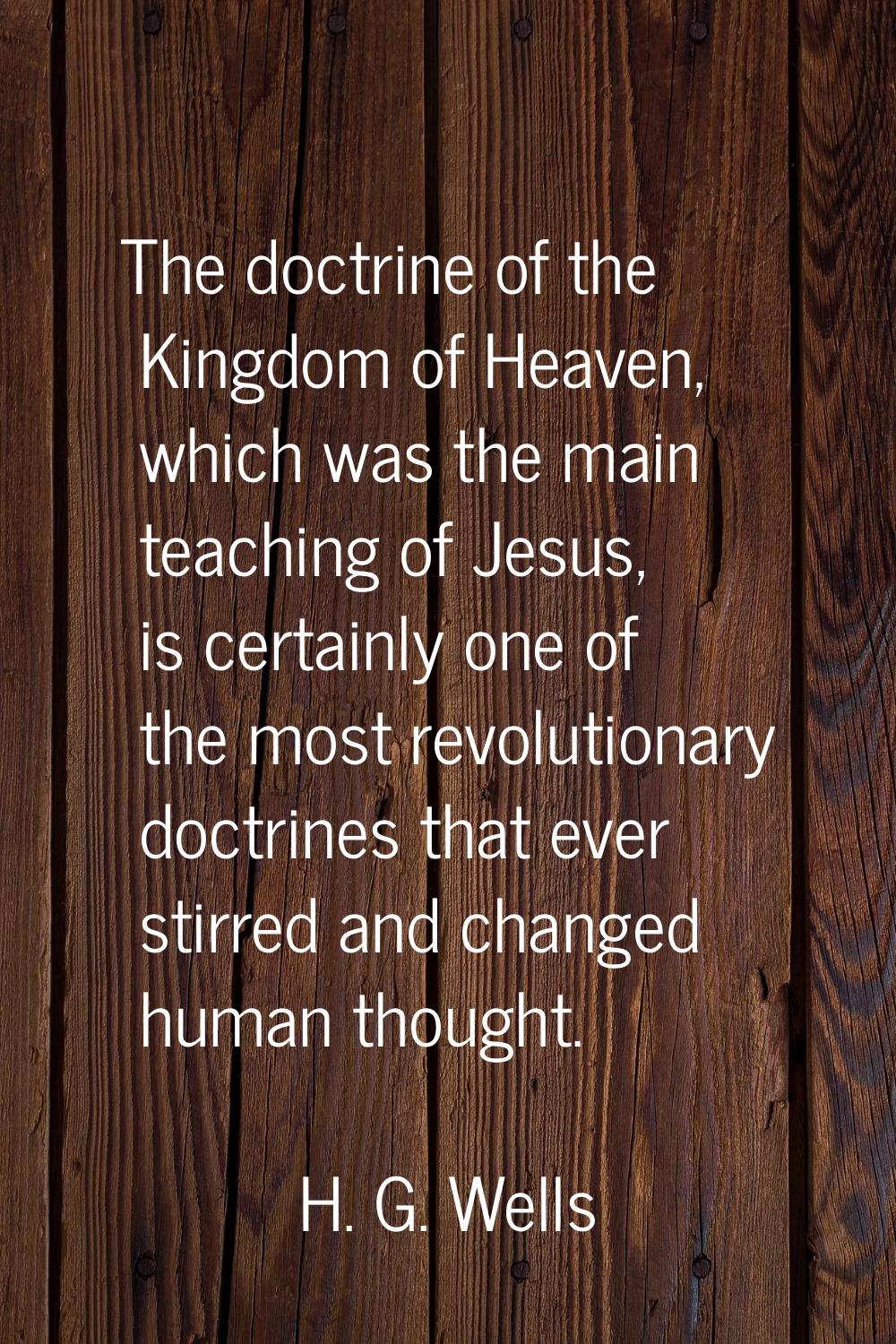 The doctrine of the Kingdom of Heaven, which was the main teaching of Jesus, is certainly one of th