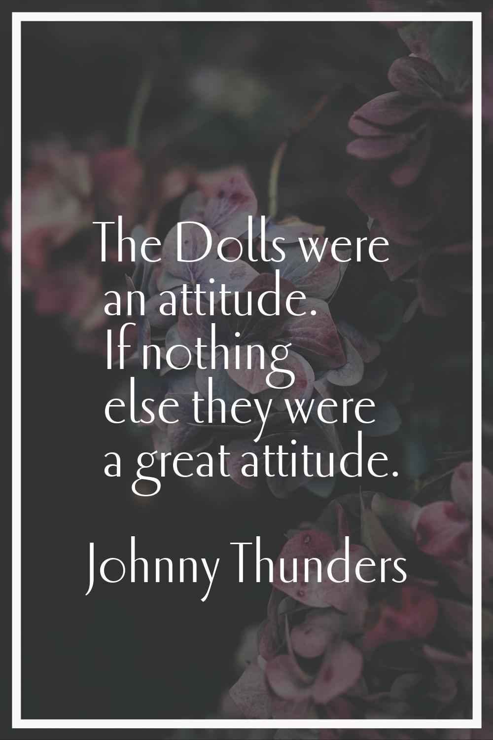 The Dolls were an attitude. If nothing else they were a great attitude.