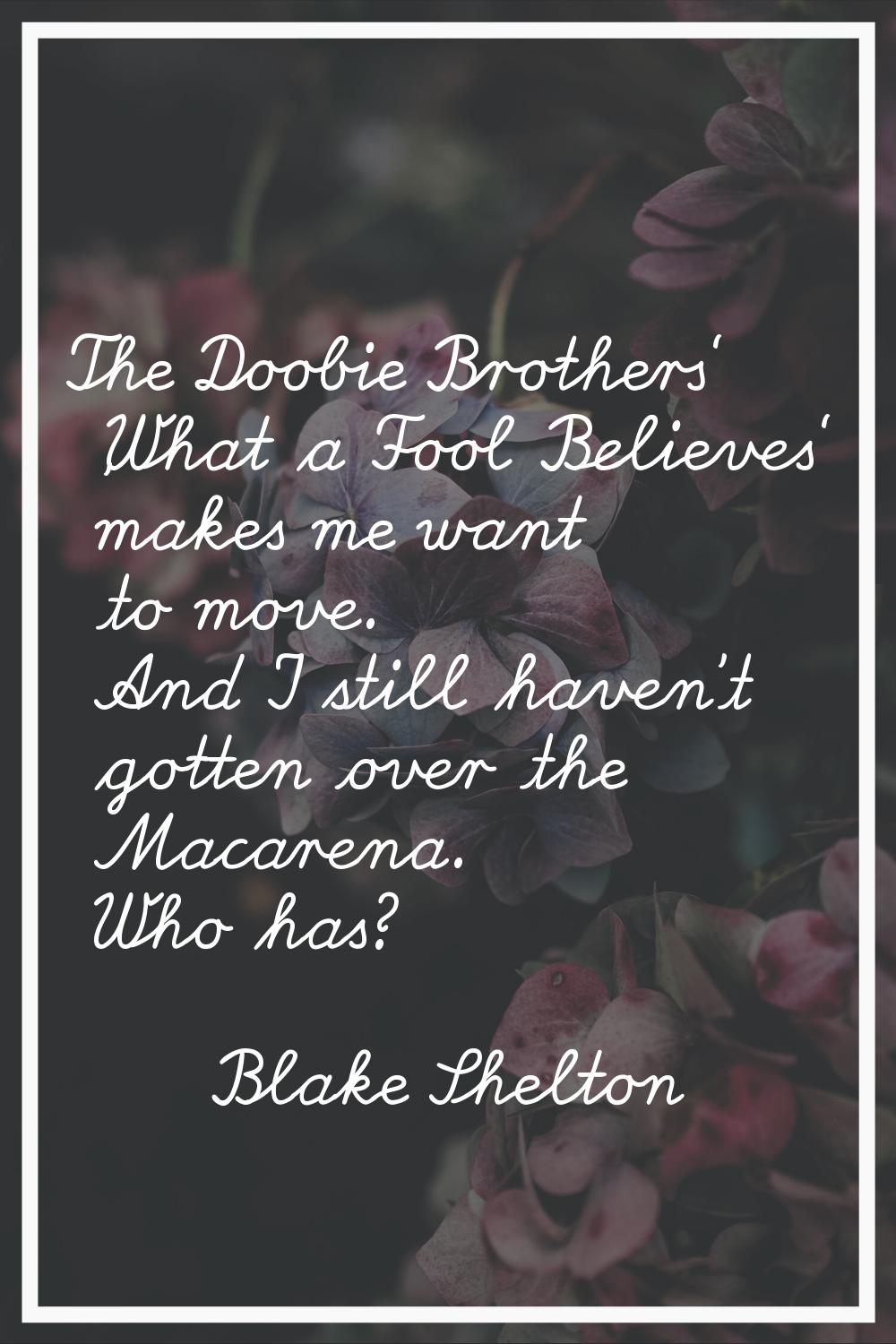 The Doobie Brothers' 'What a Fool Believes' makes me want to move. And I still haven't gotten over 