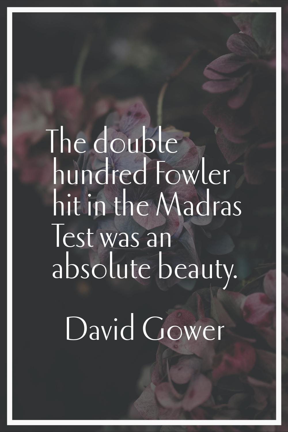 The double hundred Fowler hit in the Madras Test was an absolute beauty.