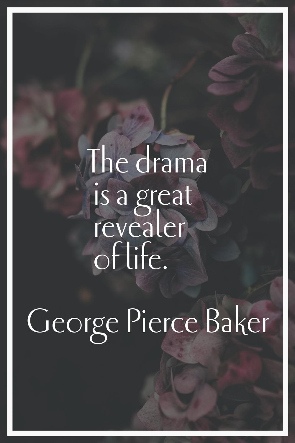 The drama is a great revealer of life.