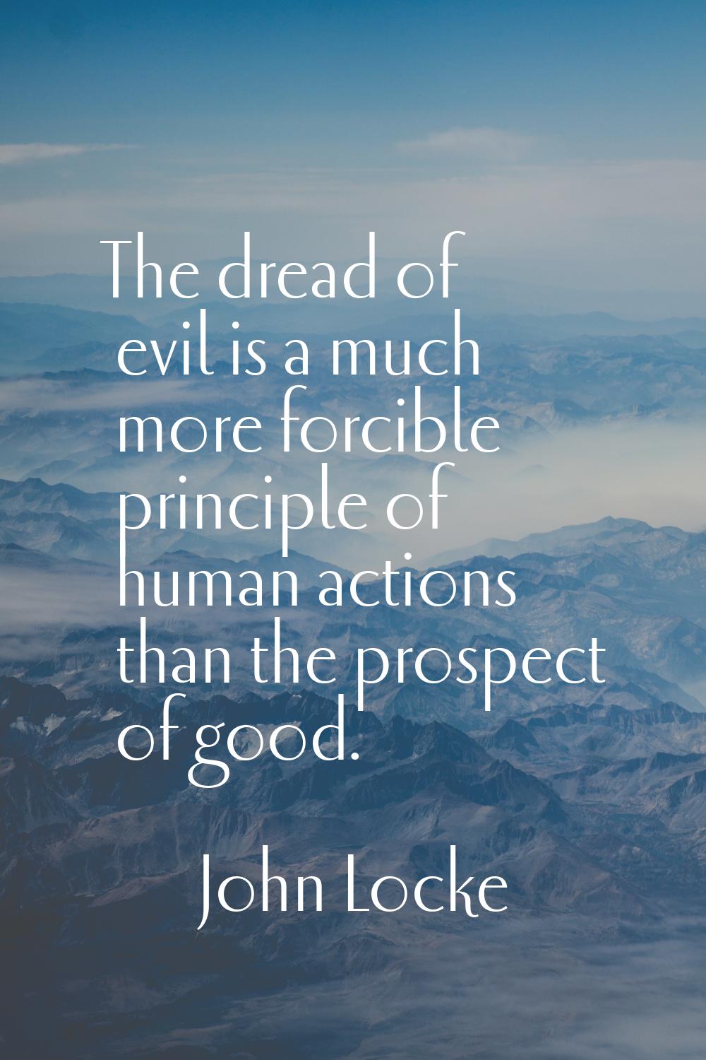 The dread of evil is a much more forcible principle of human actions than the prospect of good.