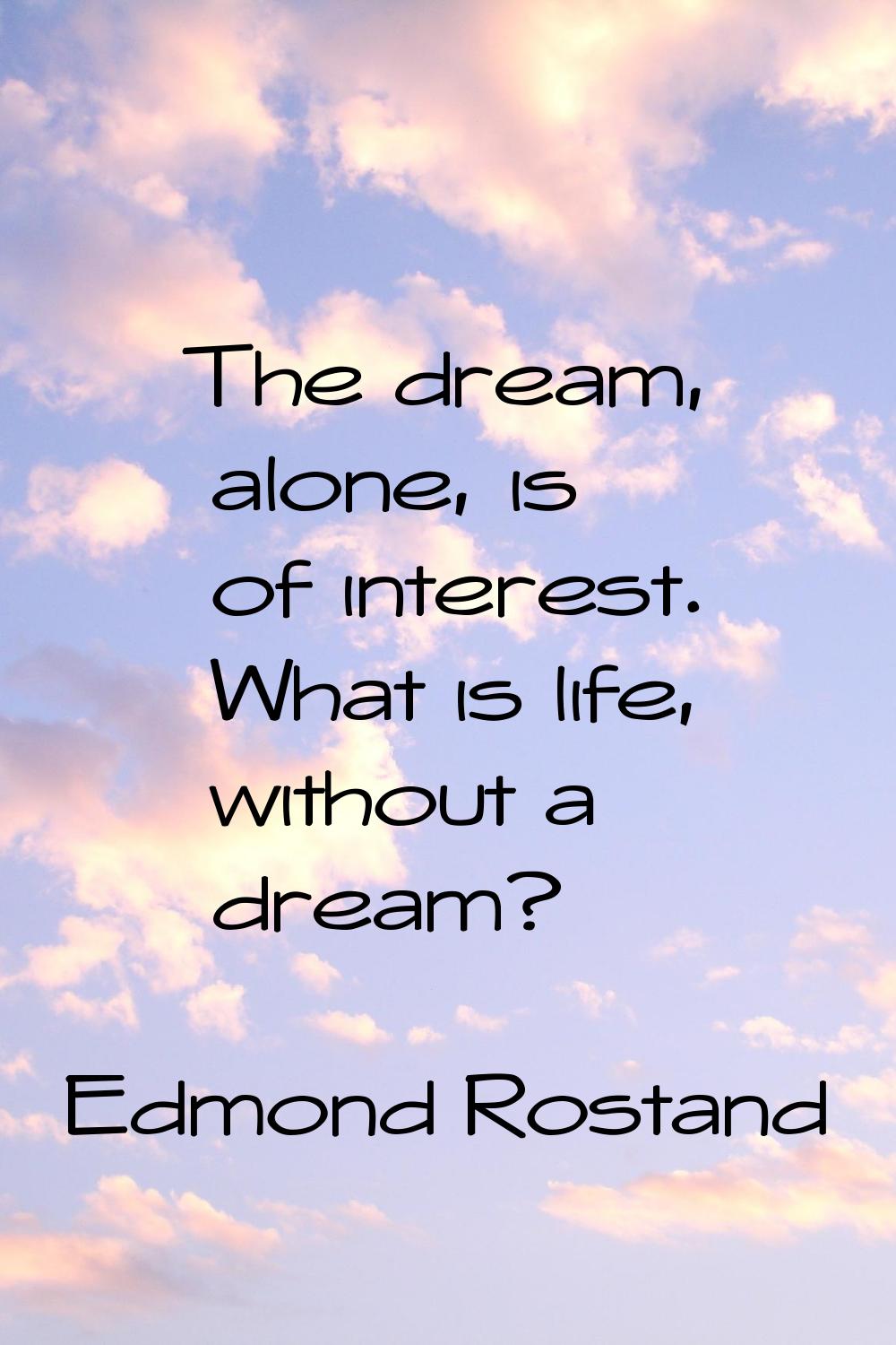 The dream, alone, is of interest. What is life, without a dream?