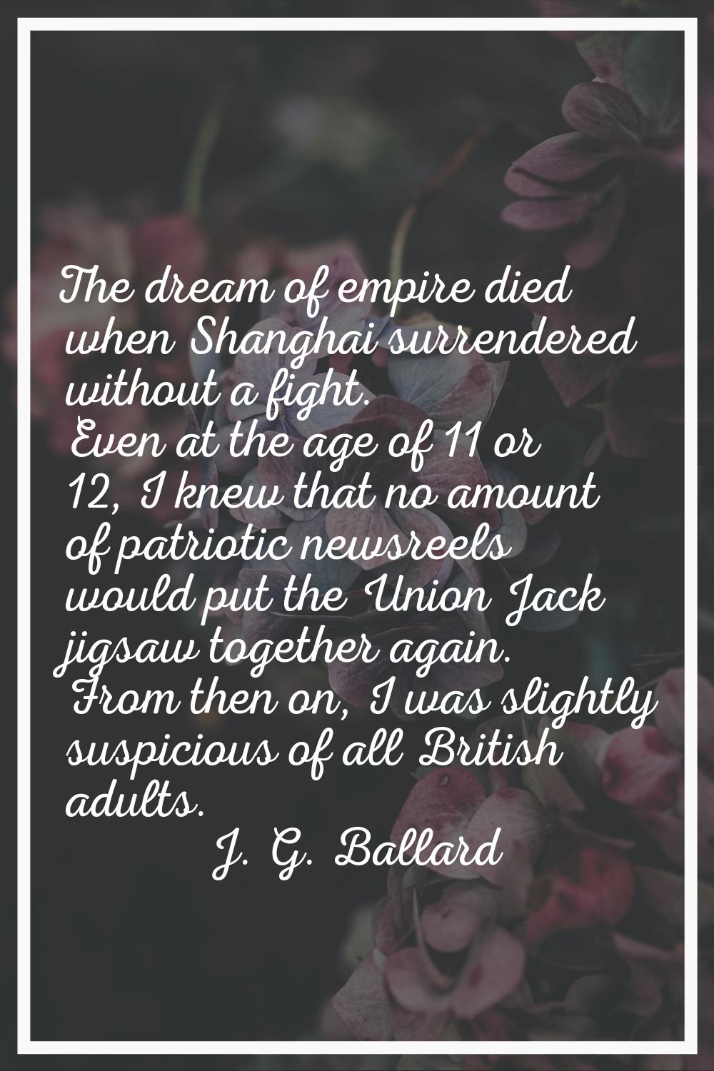 The dream of empire died when Shanghai surrendered without a fight. Even at the age of 11 or 12, I 