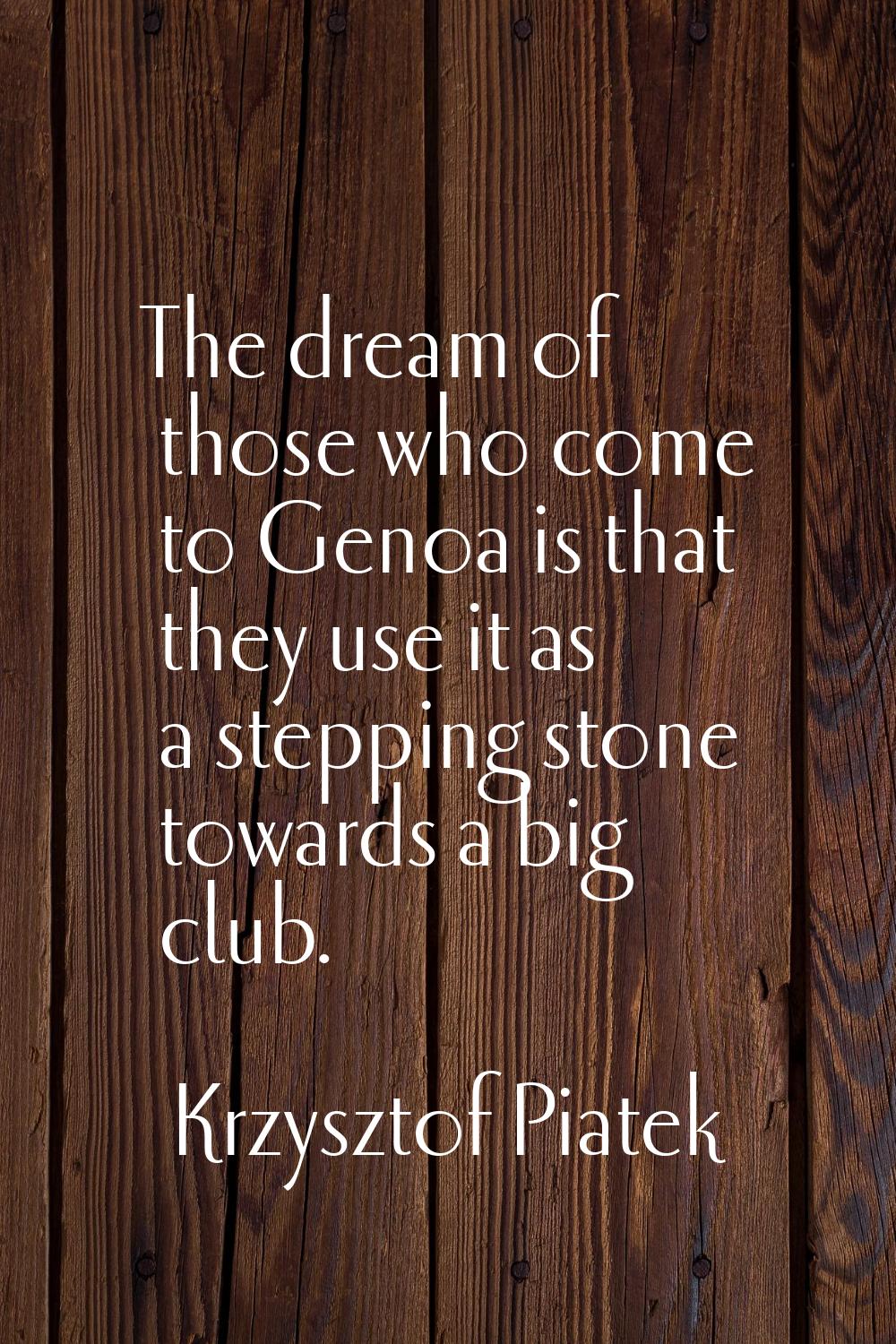 The dream of those who come to Genoa is that they use it as a stepping stone towards a big club.