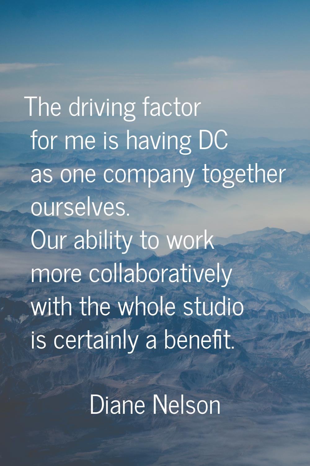 The driving factor for me is having DC as one company together ourselves. Our ability to work more 