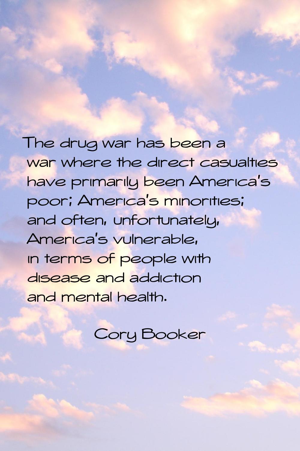 The drug war has been a war where the direct casualties have primarily been America's poor; America
