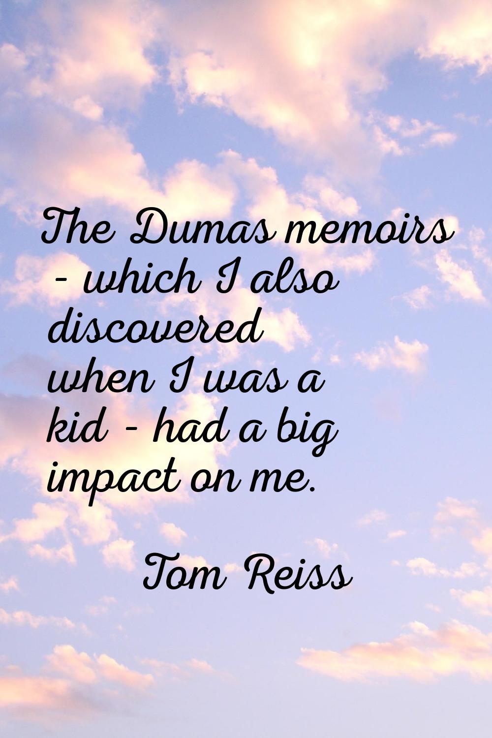 The Dumas memoirs - which I also discovered when I was a kid - had a big impact on me.