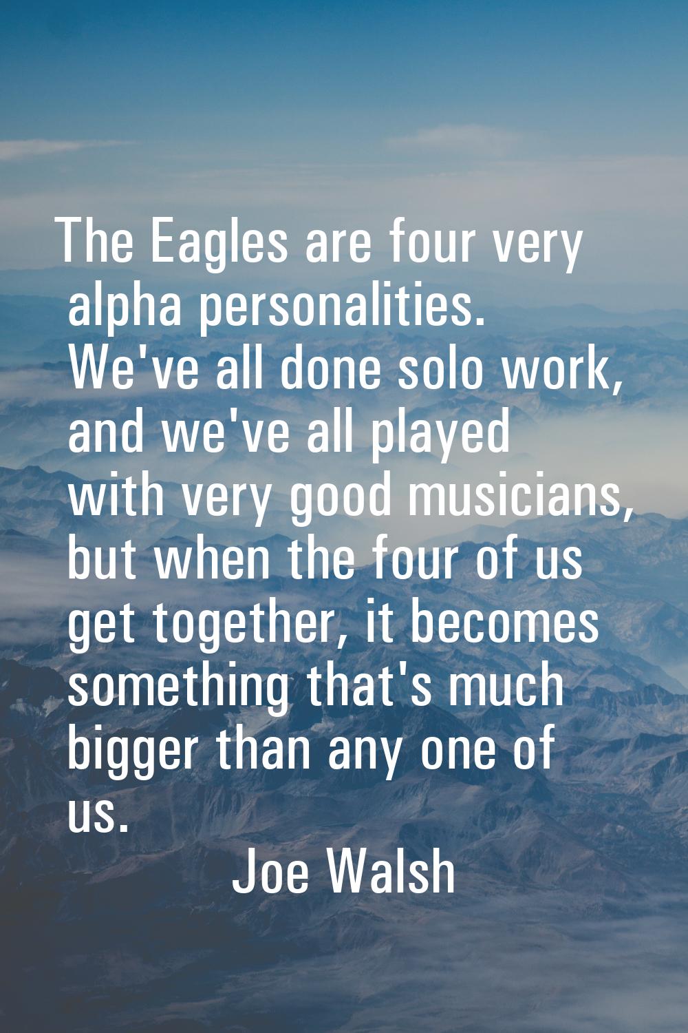 The Eagles are four very alpha personalities. We've all done solo work, and we've all played with v