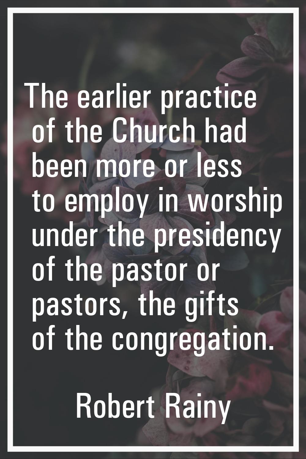 The earlier practice of the Church had been more or less to employ in worship under the presidency 