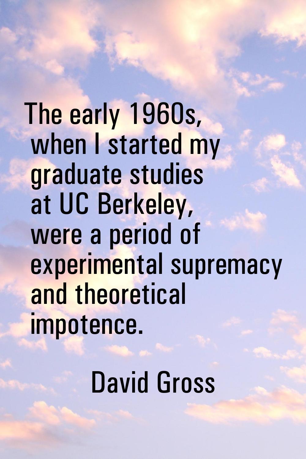 The early 1960s, when I started my graduate studies at UC Berkeley, were a period of experimental s