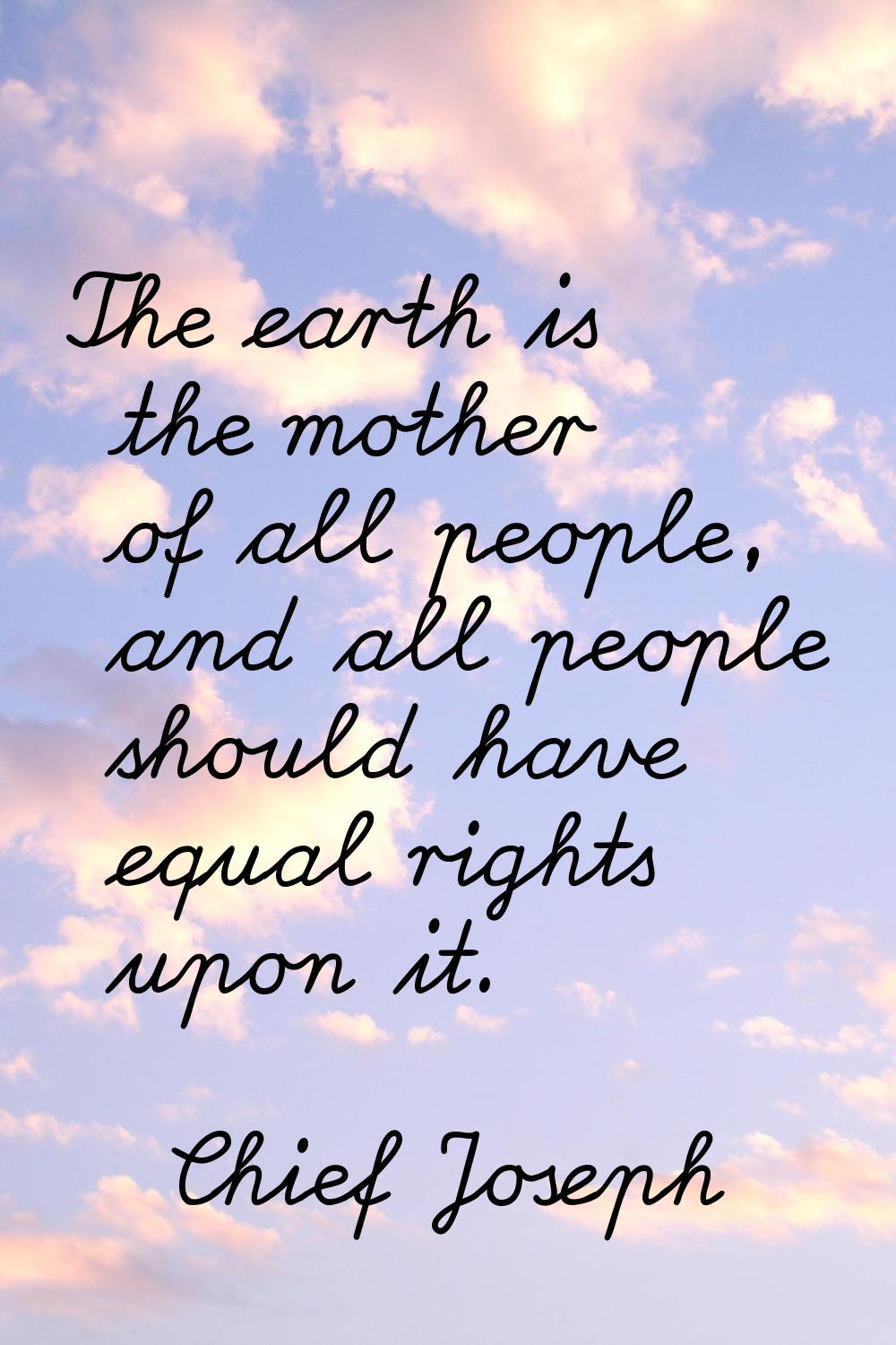 The earth is the mother of all people, and all people should have equal rights upon it.
