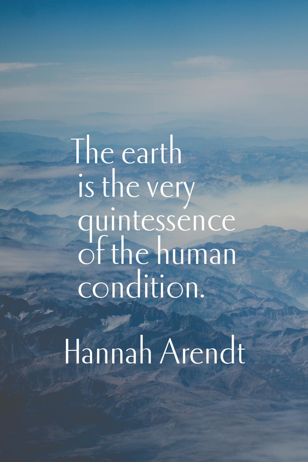 The earth is the very quintessence of the human condition.