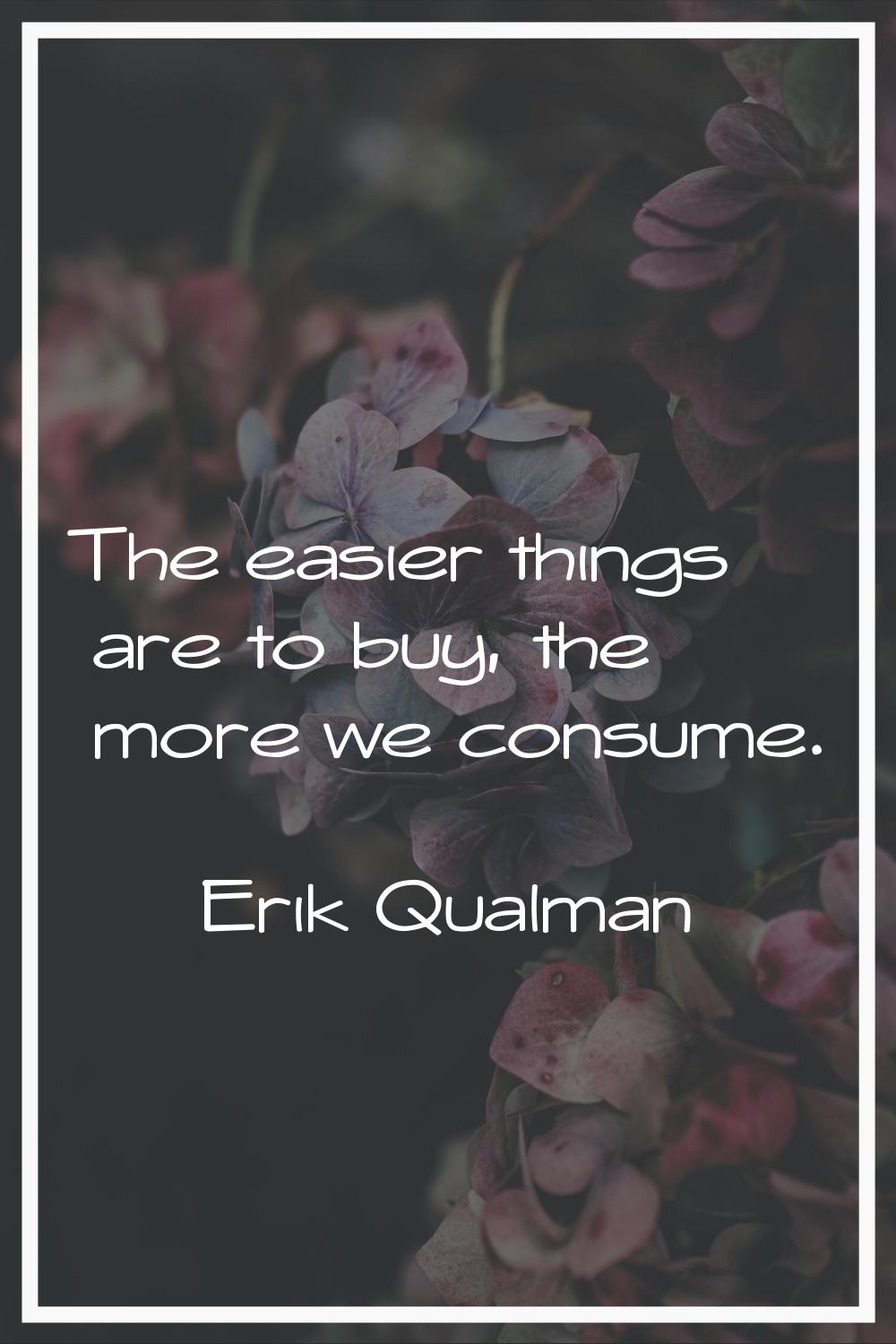 The easier things are to buy, the more we consume.