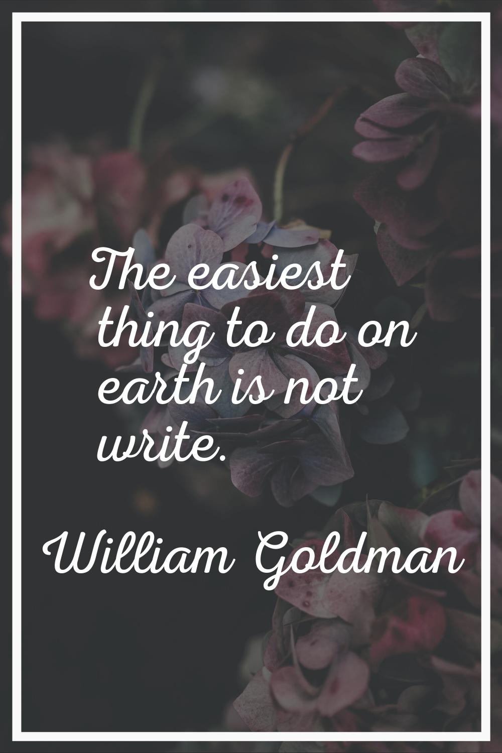 The easiest thing to do on earth is not write.