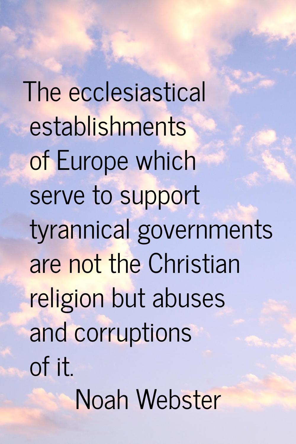 The ecclesiastical establishments of Europe which serve to support tyrannical governments are not t