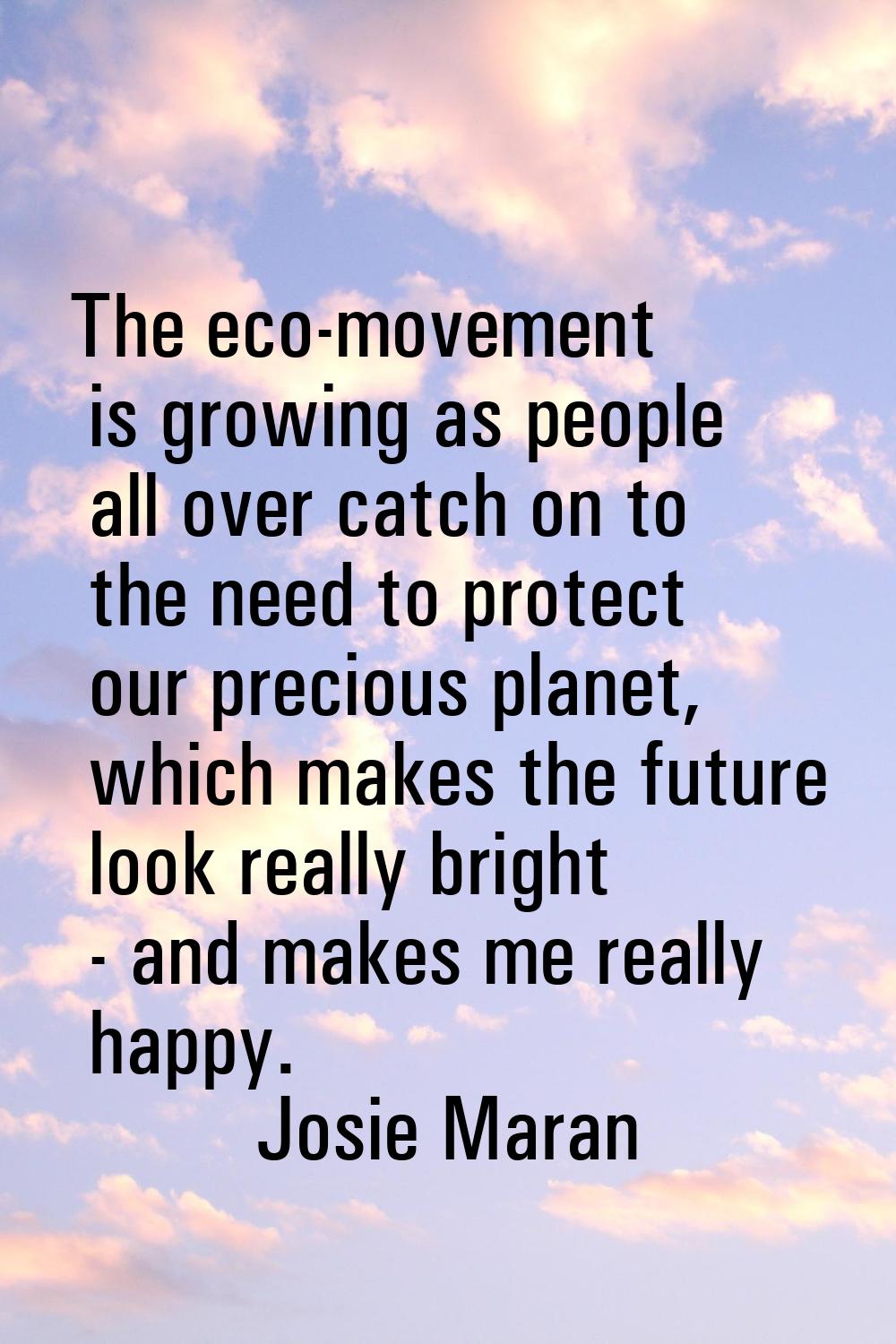 The eco-movement is growing as people all over catch on to the need to protect our precious planet,