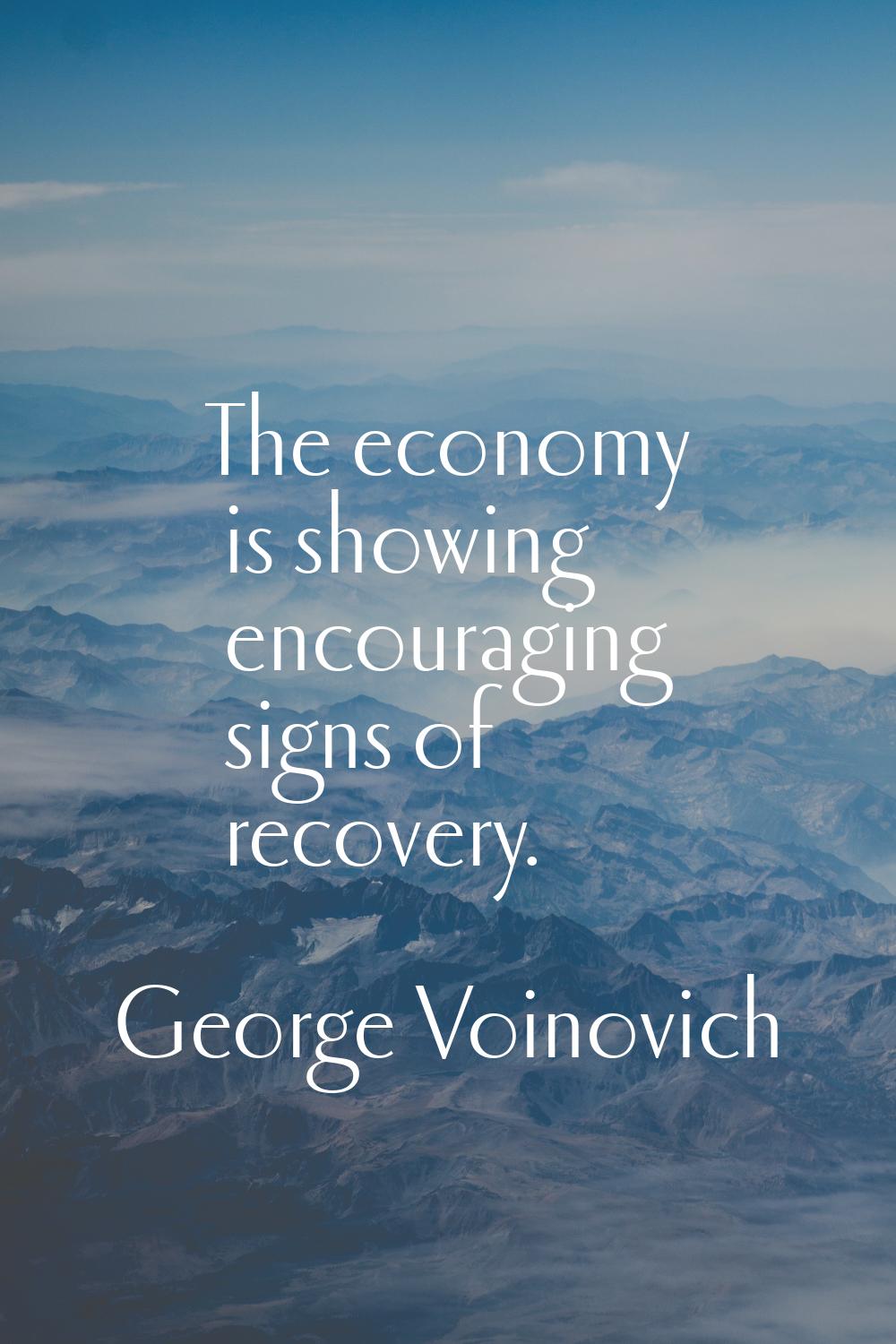 The economy is showing encouraging signs of recovery.