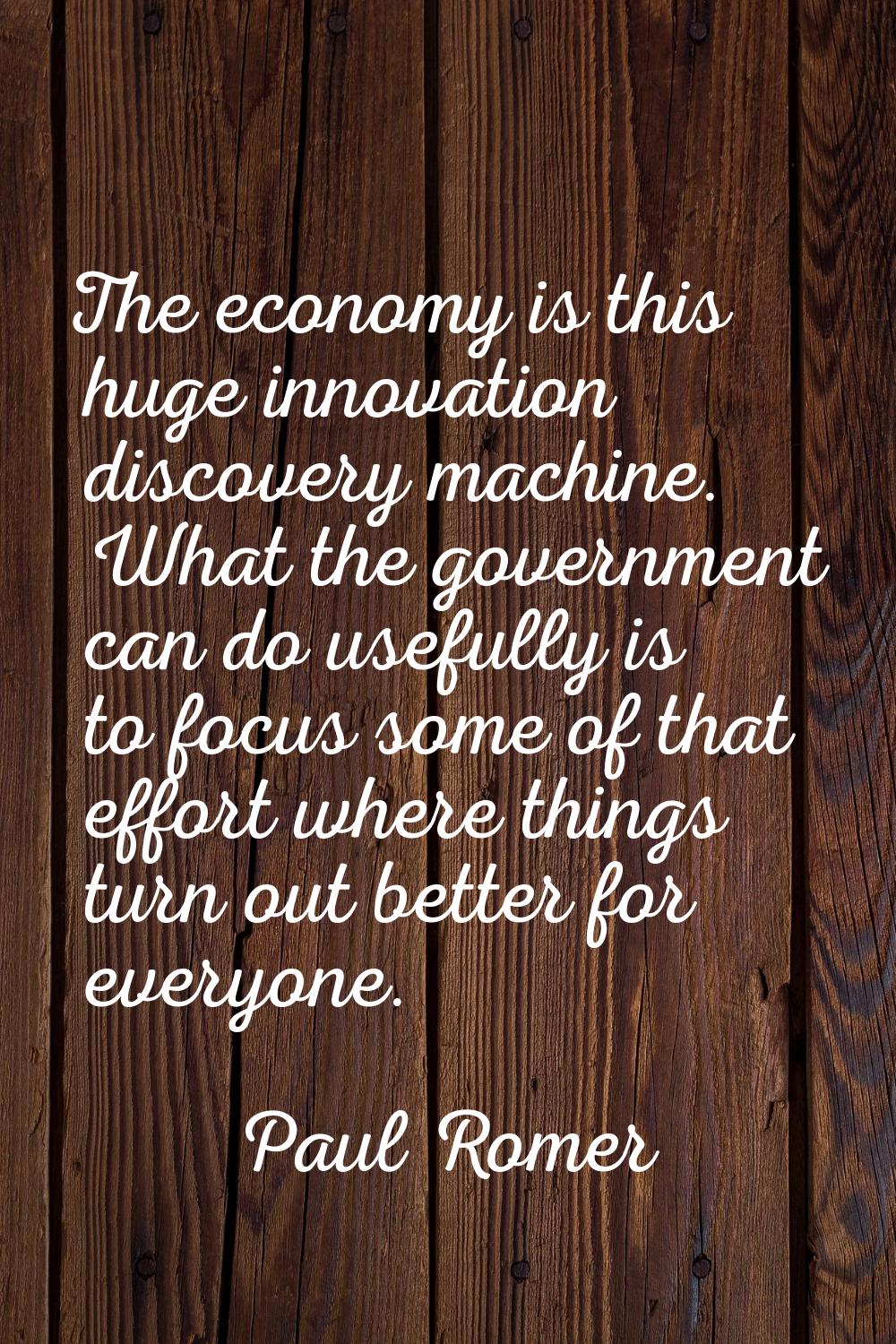 The economy is this huge innovation discovery machine. What the government can do usefully is to fo