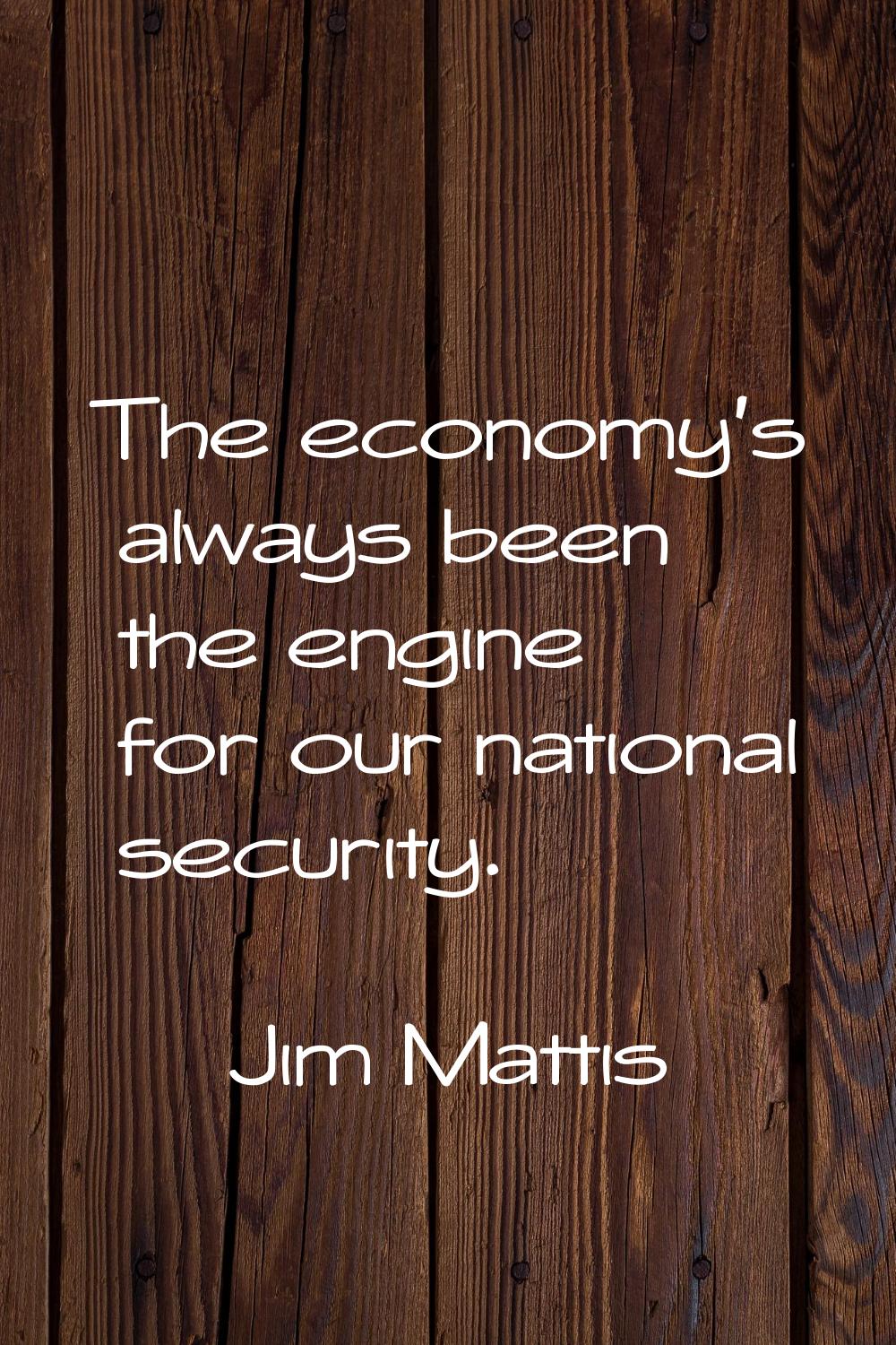 The economy's always been the engine for our national security.