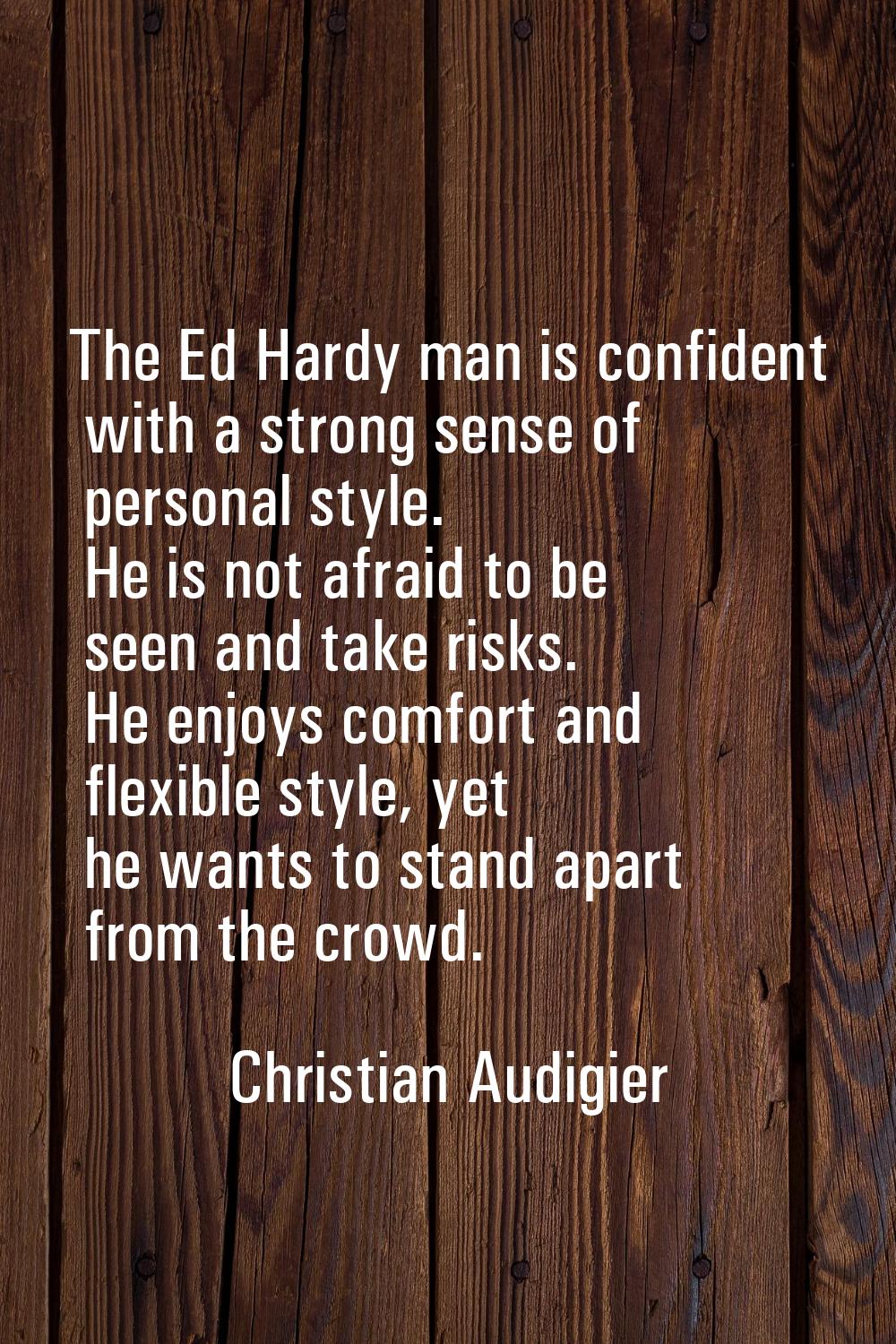 The Ed Hardy man is confident with a strong sense of personal style. He is not afraid to be seen an