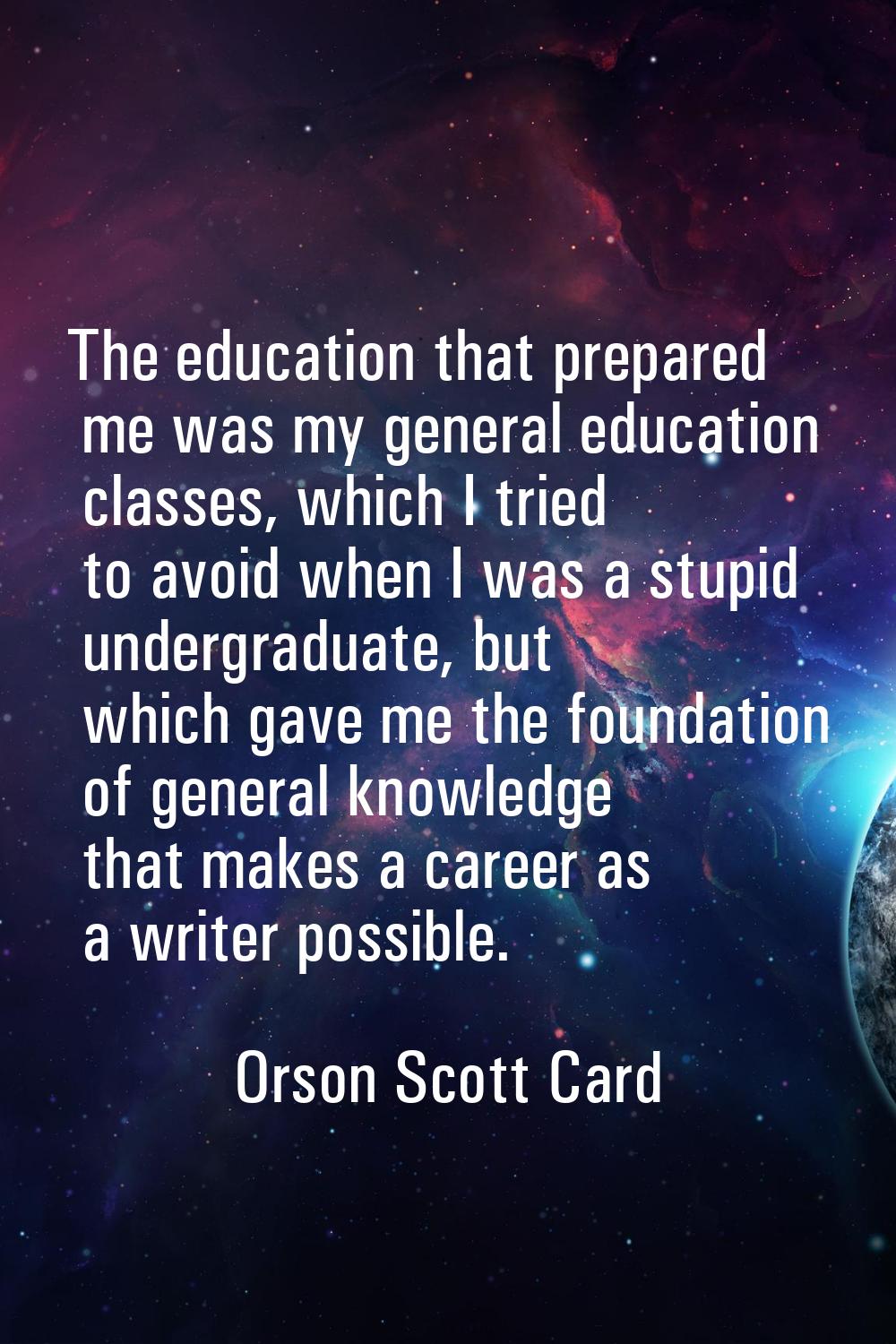 The education that prepared me was my general education classes, which I tried to avoid when I was 